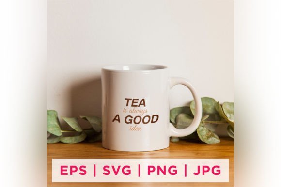 Tea is Always a Good Idea Tea Lover Graphics for Crafts